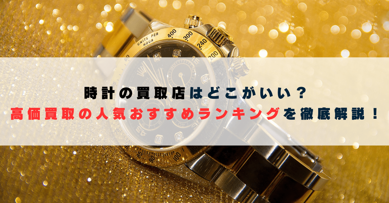 時計の買取店はどこがいい？高価買取の人気おすすめランキングを徹底解説！