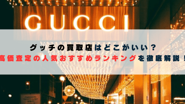 グッチの買取店はどこがいい？高価査定の人気おすすめランキングを徹底解説！