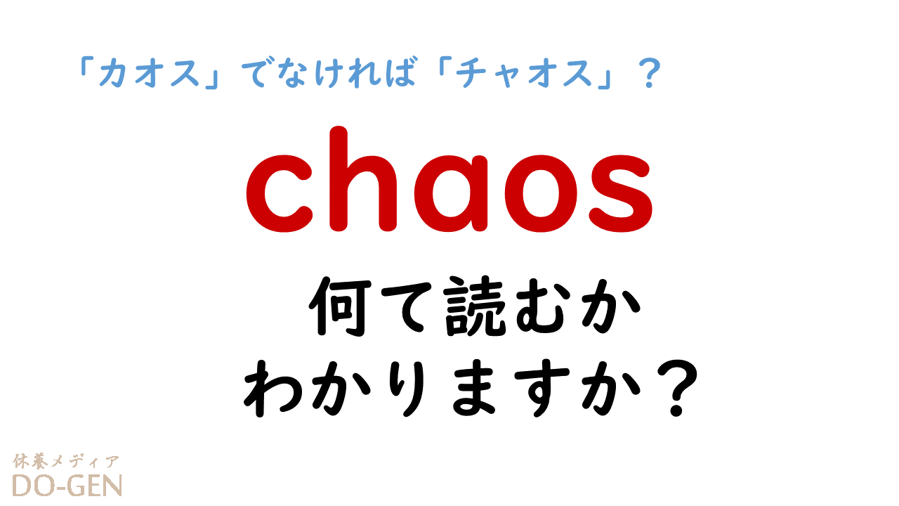 読み間違う人多数で秩序が崩壊 Chaos の読み方は カオス じゃないの チャオス Do Gen どうげん Do Gen どうげん おうち時間の 元気の源 になる休養メディア