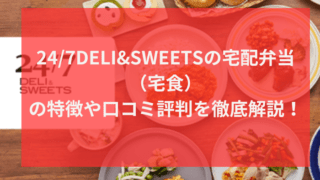 24/7DELI&SWEETSの宅配弁当（宅食）の特徴や口コミ評判を徹底解説！